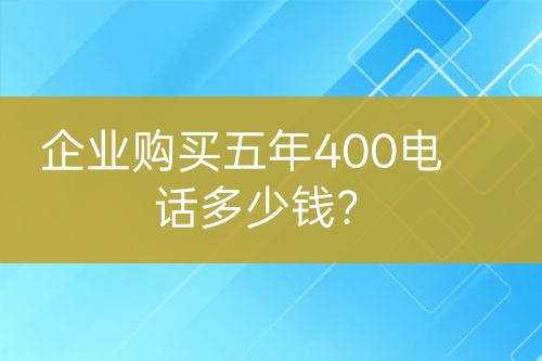 企業(yè)購買五年400電話多少錢？