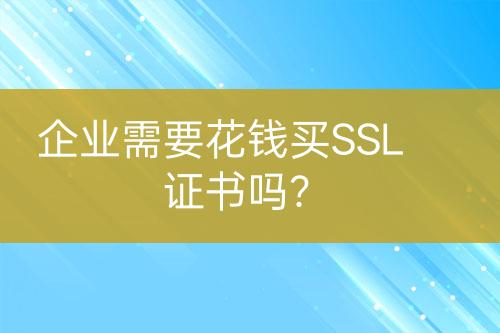 企業(yè)需要花錢買SSL證書嗎？