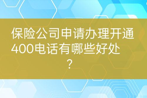 保險(xiǎn)公司申請(qǐng)辦理開通400電話有哪些好處？