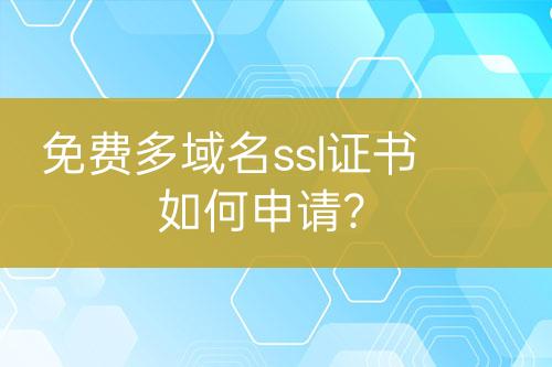 免費(fèi)多域名ssl證書(shū)如何申請(qǐng)?