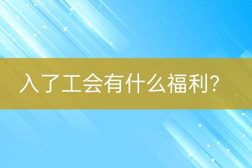 入了工會有什么福利？