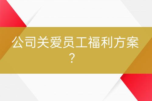 公司關(guān)愛(ài)員工福利方案？