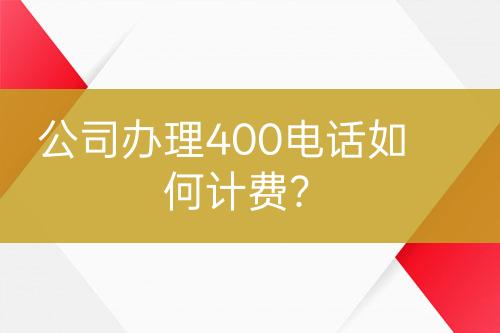 公司辦理400電話(huà)如何計(jì)費(fèi)？