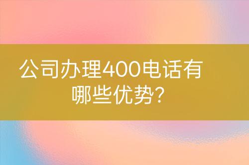 公司辦理400電話有哪些優(yōu)勢？