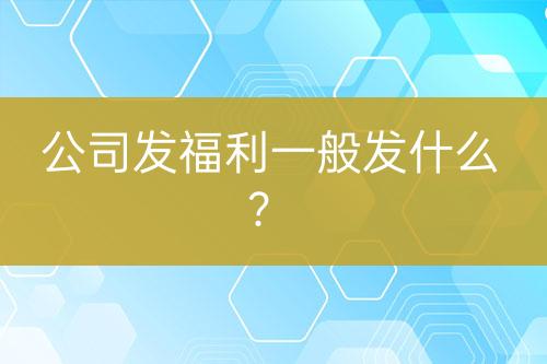 公司發(fā)福利一般發(fā)什么?