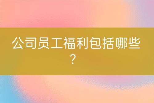 公司員工福利包括哪些？