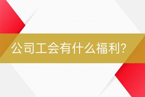 公司工會有什么福利？