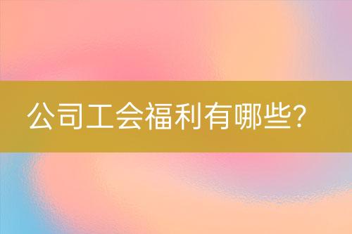 公司工會(huì)福利有哪些？