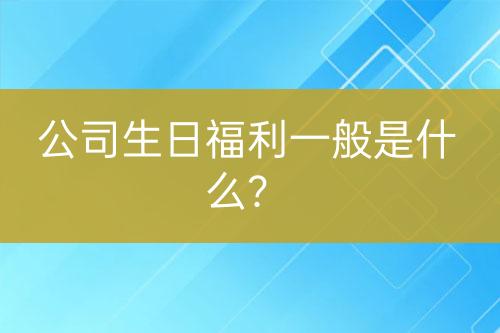 公司生日福利一般是什么?