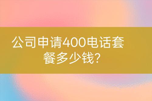 公司申請(qǐng)400電話套餐多少錢？