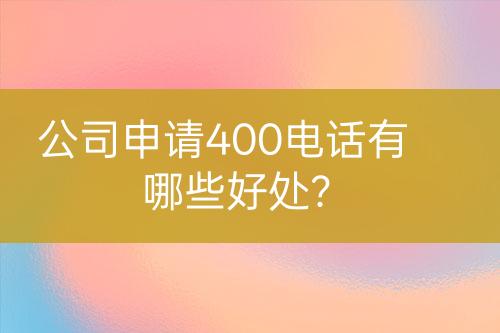 公司申請(qǐng)400電話有哪些好處？