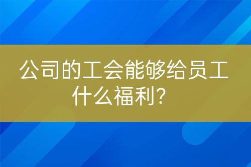 公司的工會(huì)能夠給員工什么福利？