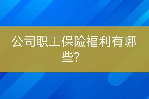 公司職工保險(xiǎn)福利有哪些？