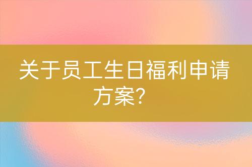 關(guān)于員工生日福利申請方案？