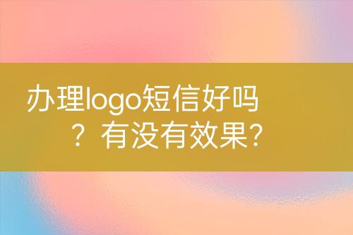 辦理logo短信好嗎？有沒有效果？