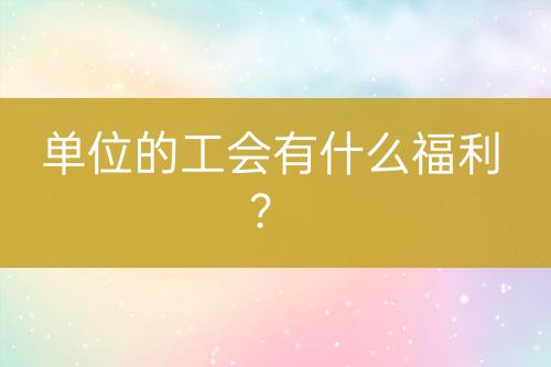 單位的工會(huì)有什么福利？