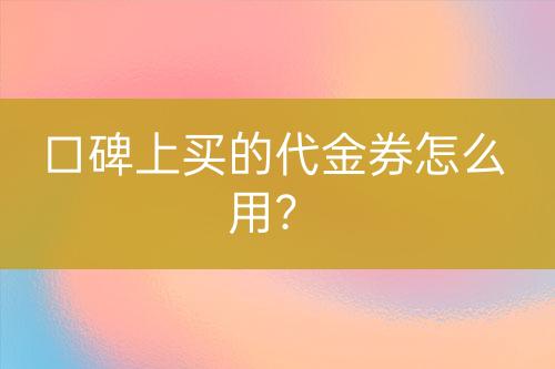 口碑上買的代金券怎么用?