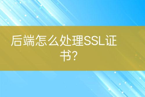 后端怎么處理SSL證書?