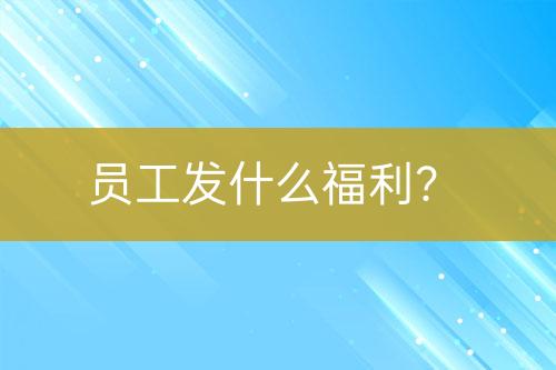 員工發(fā)什么福利?