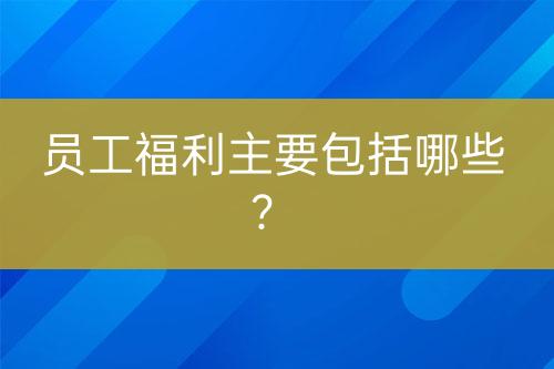 員工福利主要包括哪些？