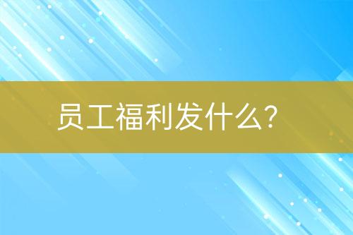 員工福利發(fā)什么？