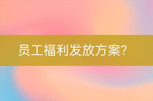 員工福利發(fā)放方案？