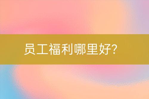員工福利哪里好？