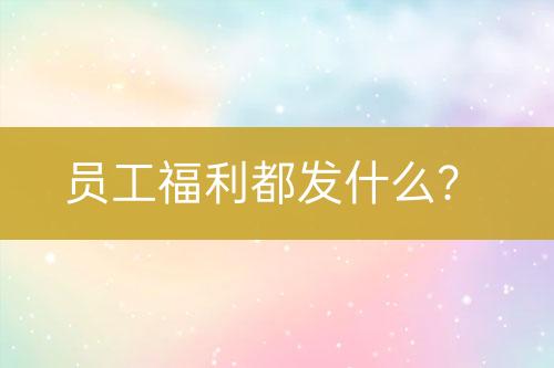 員工福利都發(fā)什么？