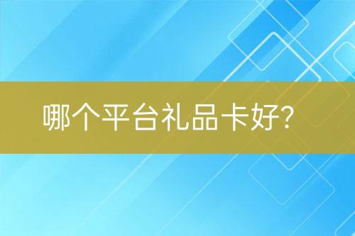 哪個(gè)平臺(tái)禮品卡好？
