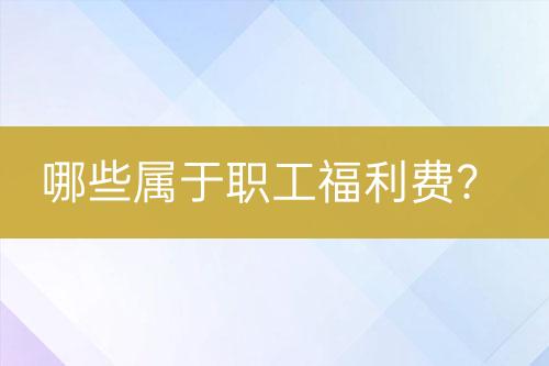 哪些屬于職工福利費(fèi)？