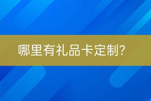哪里有禮品卡定制？