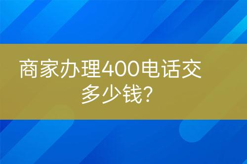 商家辦理400電話交多少錢？