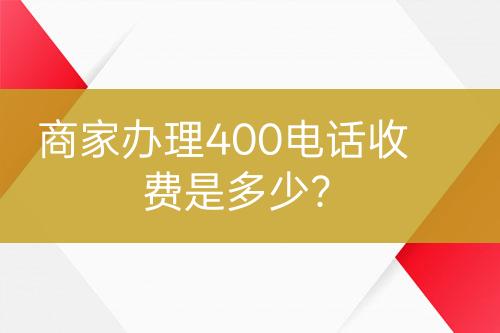 商家辦理400電話收費是多少？