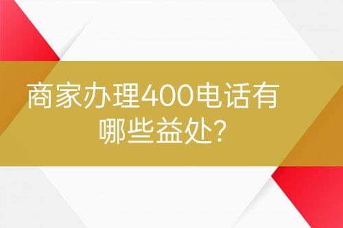 商家辦理400電話有哪些益處？