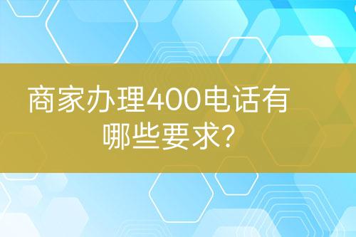 商家辦理400電話有哪些要求？