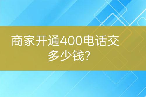 商家開通400電話交多少錢？