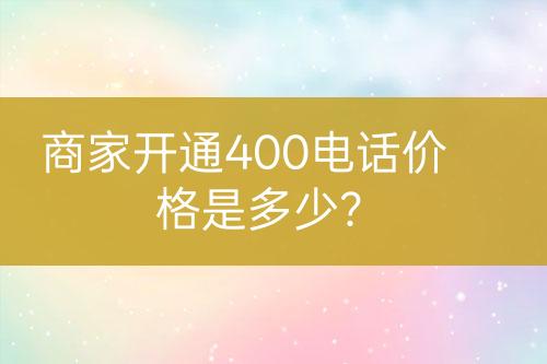 商家開通400電話價格是多少？