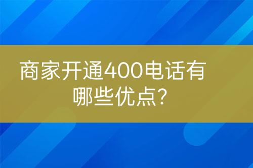 商家開(kāi)通400電話有哪些優(yōu)點(diǎn)？