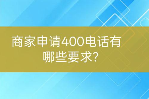 商家申請400電話有哪些要求？