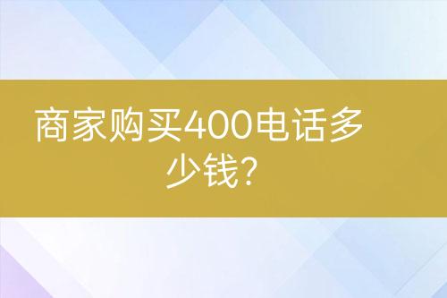 商家購買400電話多少錢？