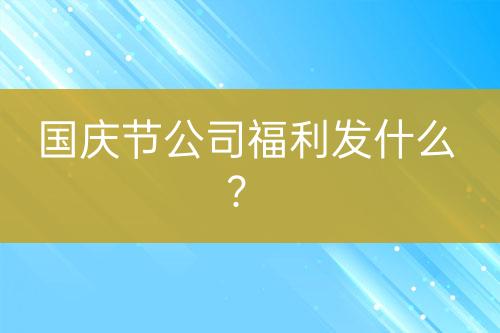 國慶節(jié)公司福利發(fā)什么？