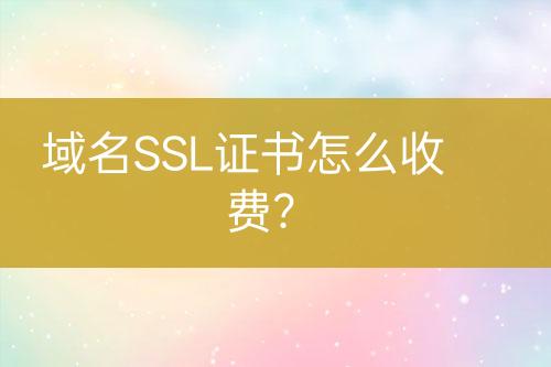 域名SSL證書怎么收費(fèi)？