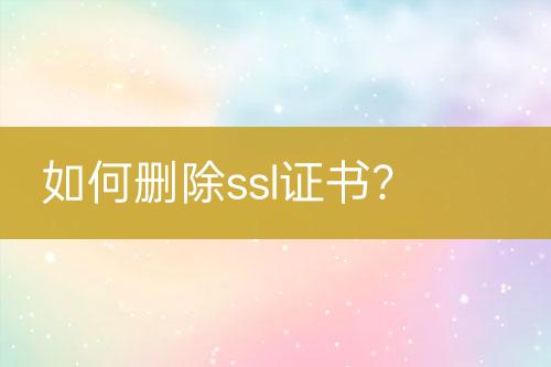 如何刪除ssl證書？