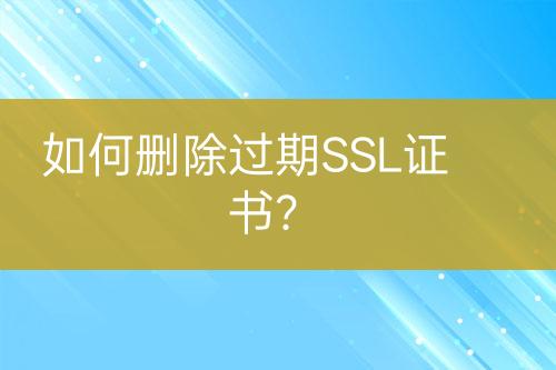 如何刪除過期SSL證書?