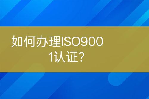 如何辦理ISO9001認(rèn)證？