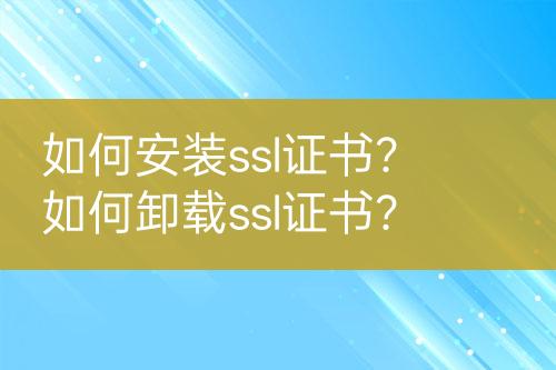 如何安裝ssl證書(shū)？如何卸載ssl證書(shū)？