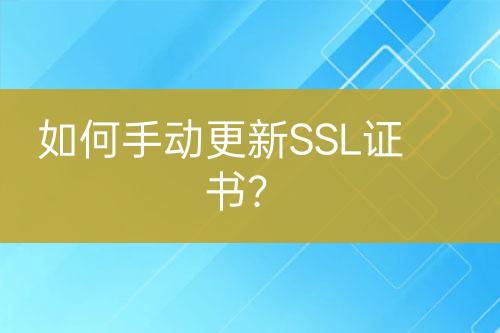 如何手動(dòng)更新SSL證書(shū)？