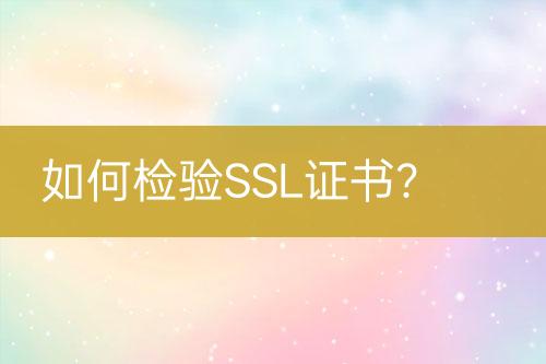 如何檢驗(yàn)SSL證書(shū)？