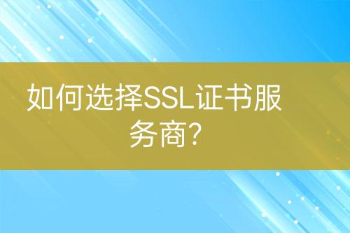 如何選擇SSL證書服務(wù)商?