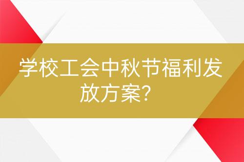 學(xué)校工會(huì)中秋節(jié)福利發(fā)放方案?